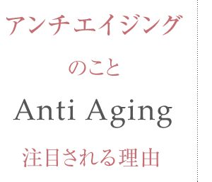 アンチエイジングとは、アンチエイジングが注目される理由